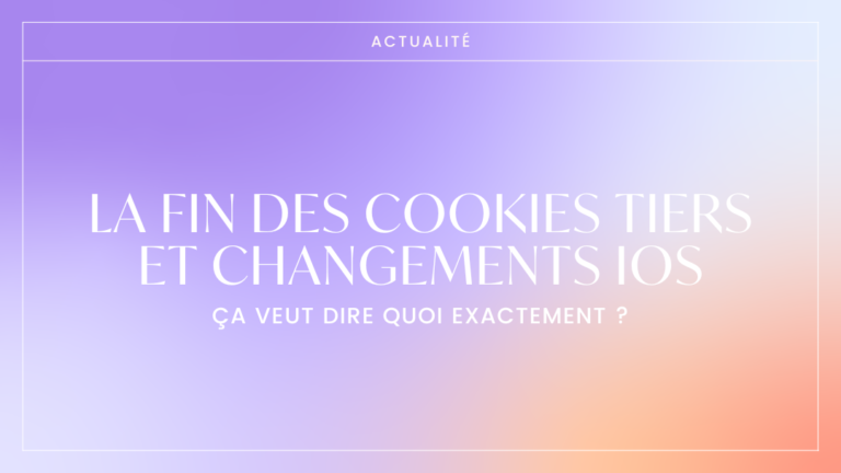 La fin des cookies tiers et changements iOS